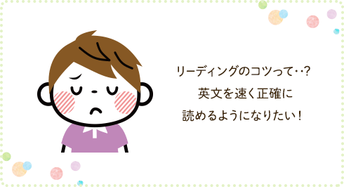 リーディングのコツって・・・?英文を速く正確に読めるようになりたい!