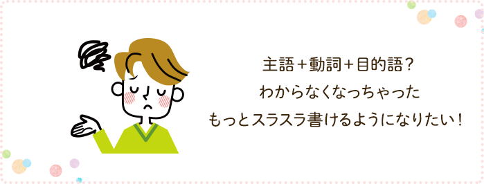 主語+動詞+目的語?わからなくなっちゃった。もっとスラスラ書けるようになりたい!